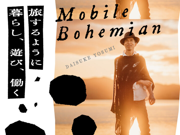 極上のクリエイティブ・タイム／四角大輔の「Mobile Bohemian 旅するように暮らし、遊び、働く」 【第1話】