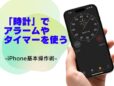 「時計」で目覚ましをかける・タイマーを使う方法／今さら聞けないiPhoneの基本